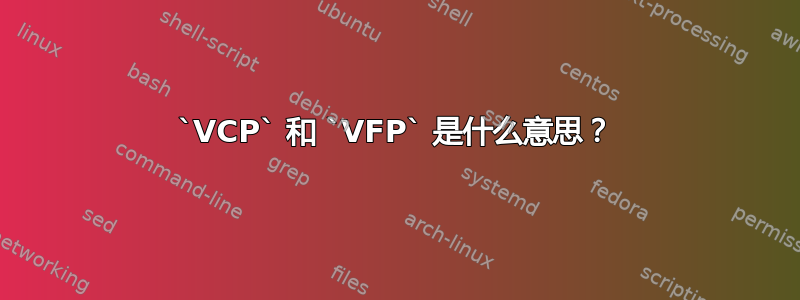 `VCP` 和 `VFP` 是什么意思？