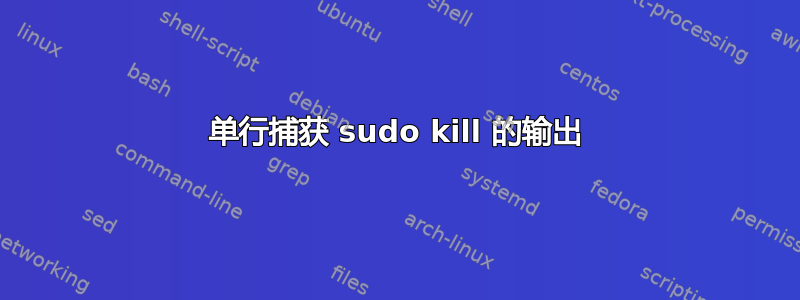 单行捕获 sudo kill 的输出