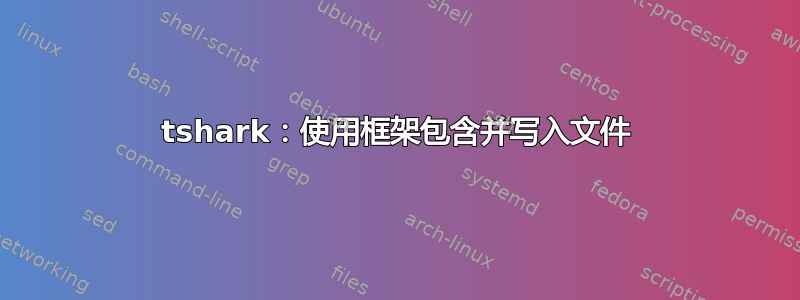 tshark：使用框架包含并写入文件