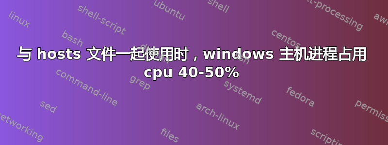 与 hosts 文件一起使用时，windows 主机进程占用 cpu 40-50%