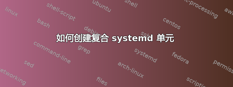 如何创建复合 systemd 单元