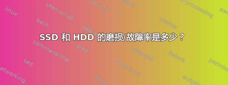 SSD 和 HDD 的磨损/故障率是多少？