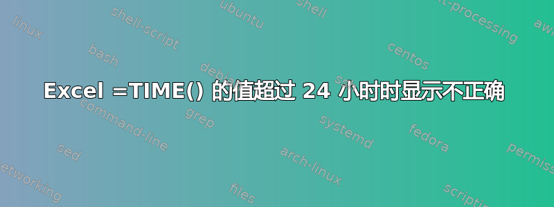 Excel =TIME() 的值超过 24 小时时显示不正确