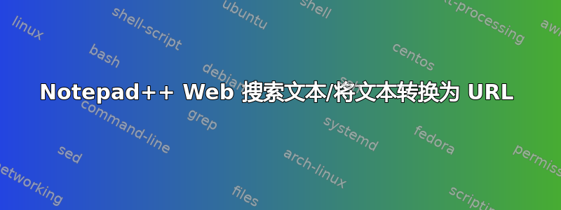 Notepad++ Web 搜索文本/将文本转换为 URL