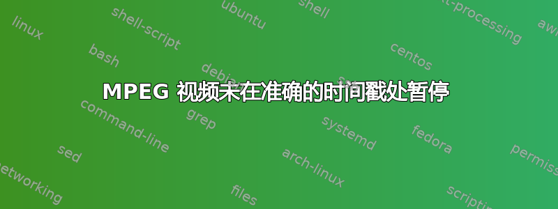 MPEG 视频未在准确的时间戳处暂停