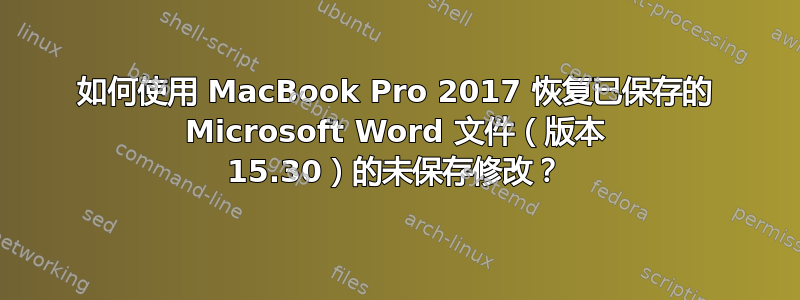 如何使用 MacBook Pro 2017 恢复已保存的 Microsoft Word 文件（版本 15.30）的未保存修改？