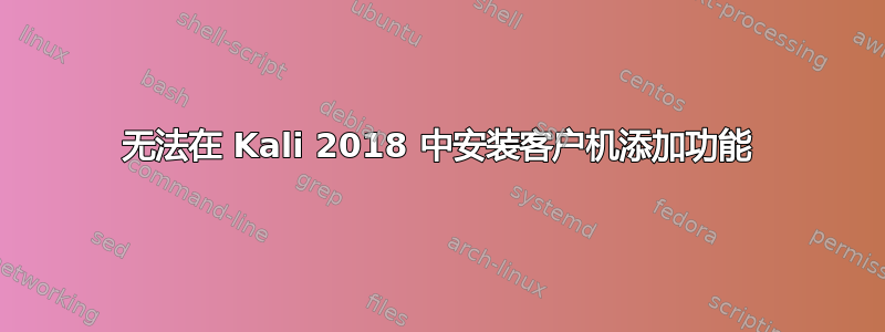 无法在 Kali 2018 中安装客户机添加功能