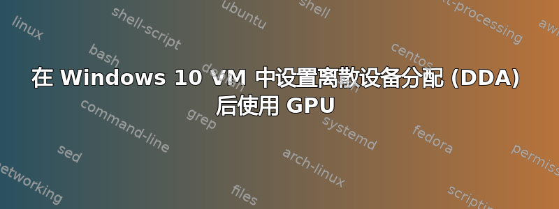 在 Windows 10 VM 中设置离散设备分配 (DDA) 后使用 GPU