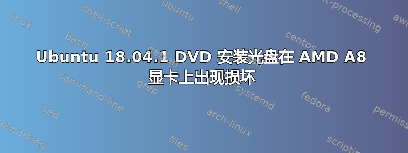 Ubuntu 18.04.1 DVD 安装光盘在 AMD A8 显卡上出现损坏