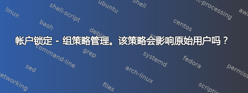 帐户锁定 - 组策略管理。该策略会影响原始用户吗？