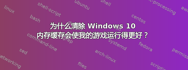 为什么清除 Windows 10 内存缓存会使我的游戏运行得更好？