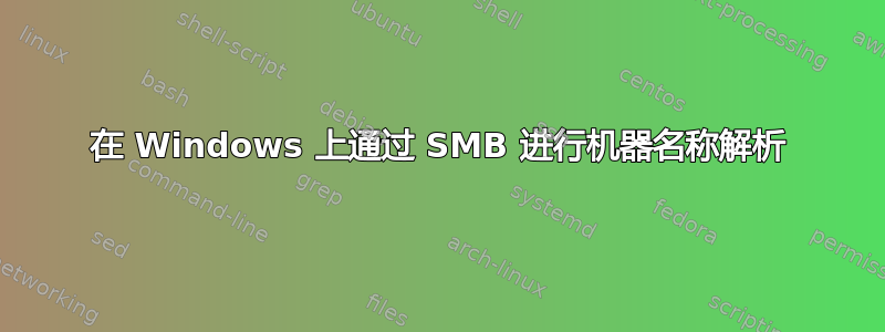 在 Windows 上通过 SMB 进行机器名称解析