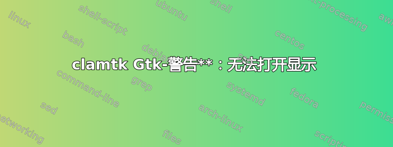 clamtk Gtk-警告**：无法打开显示