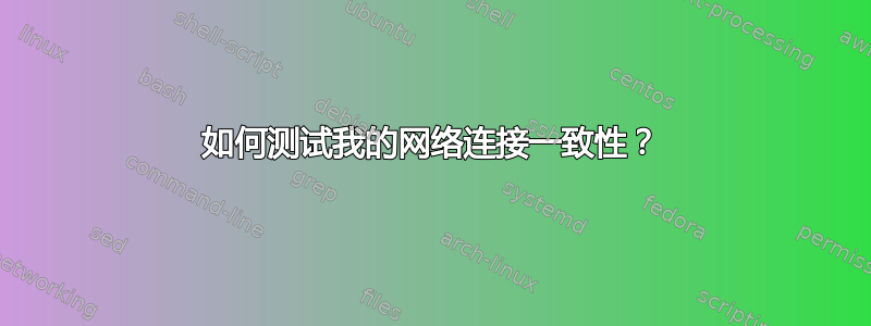 如何测试我的网络连接一致性？