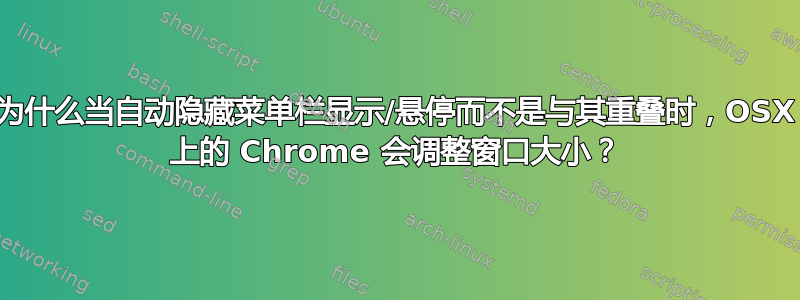 为什么当自动隐藏菜单栏显示/悬停而不是与其重叠时，OSX 上的 Chrome 会调整窗口大小？