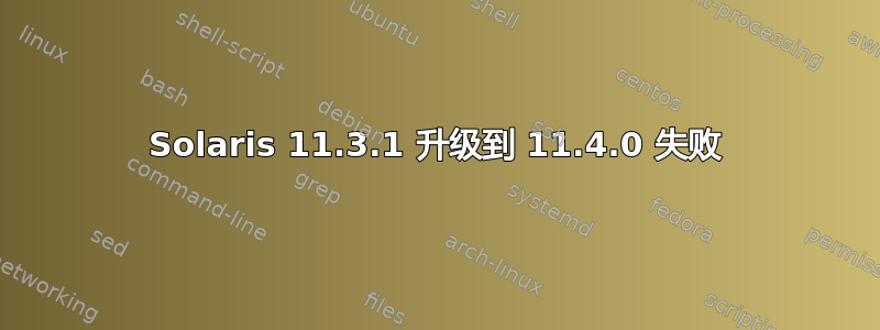 Solaris 11.3.1 升级到 11.4.0 失败