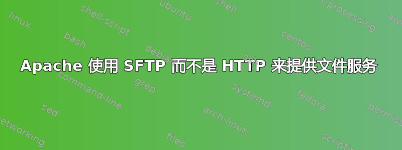 Apache 使用 SFTP 而不是 HTTP 来提供文件服务