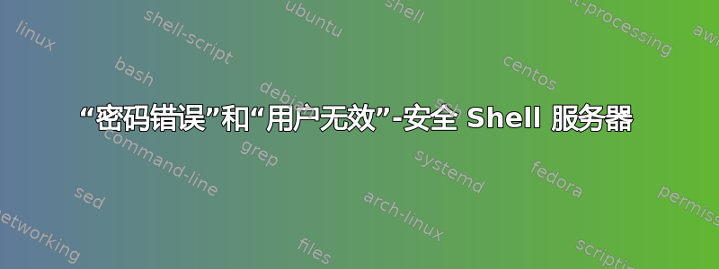 “密码错误”和“用户无效”-安全 Shell 服务器