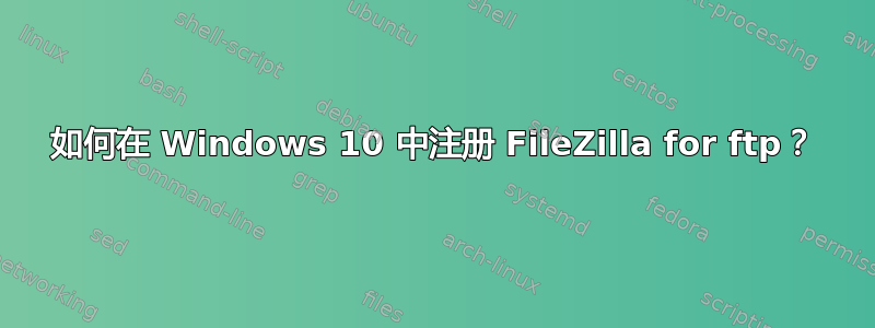 如何在 Windows 10 中注册 FileZilla for ftp？