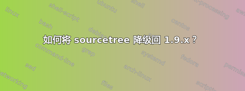 如何将 sourcetree 降级回 1.9.x？