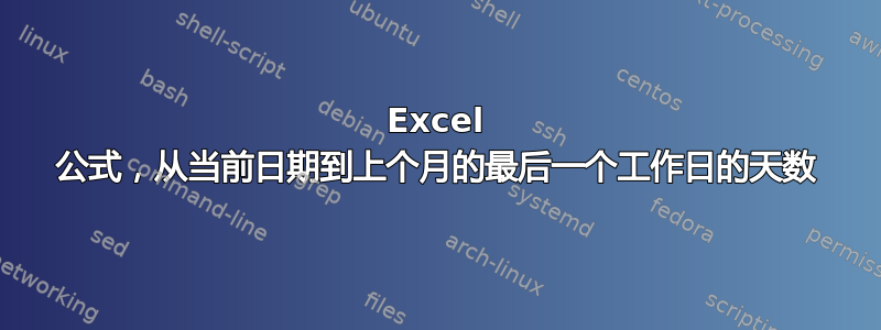 Excel 公式，从当前日期到上个月的最后一个工作日的天数