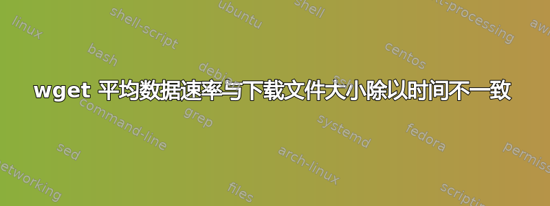 wget 平均数据速率与下载文件大小除以时间不一致