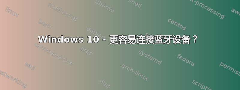 Windows 10 - 更容易连接蓝牙设备？