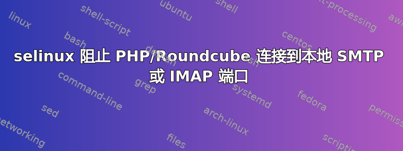 selinux 阻止 PHP/Roundcube 连接到本地 SMTP 或 IMAP 端口