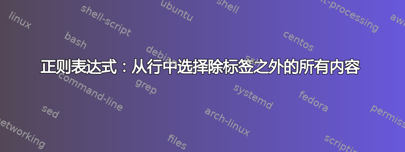 正则表达式：从行中选择除标签之外的所有内容