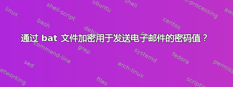 通过 bat 文件加密用于发送电子邮件的密码值？