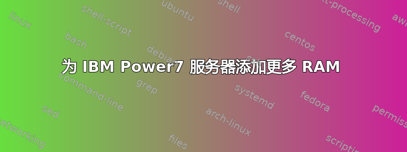 为 IBM Power7 服务器添加更多 RAM