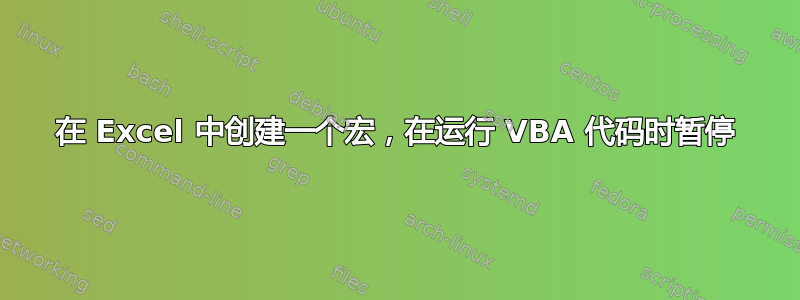 在 Excel 中创建一个宏，在运行 VBA 代码时暂停