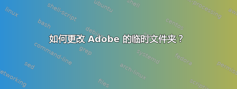 如何更改 Adob​​e 的临时文件夹？