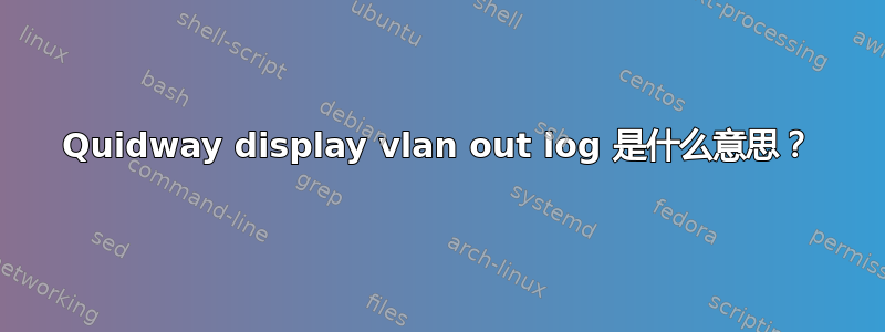 Quidway display vlan out log 是什么意思？