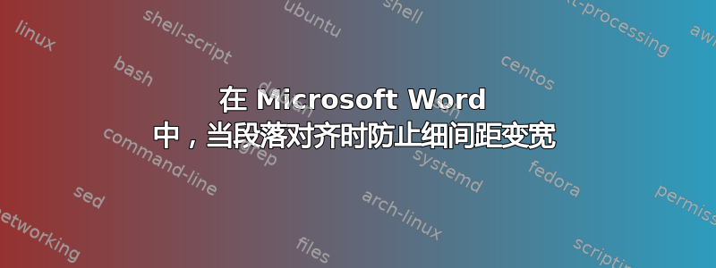 在 Microsoft Word 中，当段落对齐时防止细间距变宽