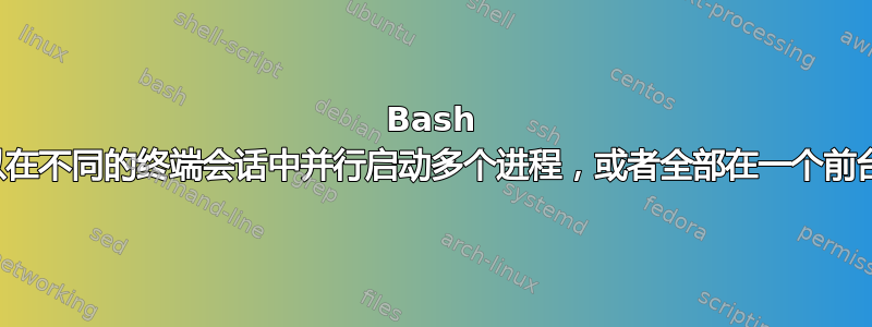 Bash 脚本可以在不同的终端会话中并行启动多个进程，或者全部在一个前台启动？