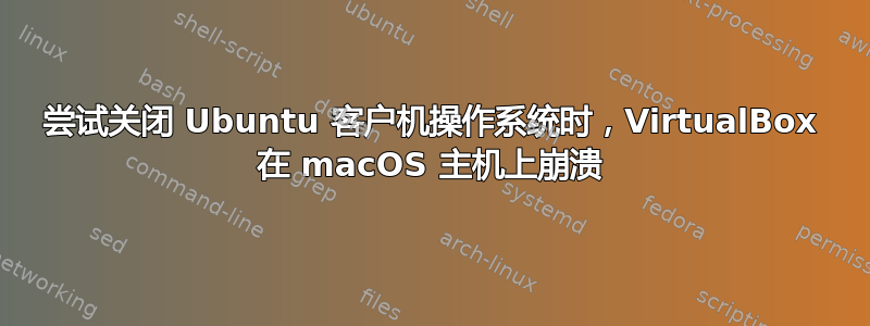 尝试关闭 Ubuntu 客户机操作系统时，VirtualBox 在 macOS 主机上崩溃