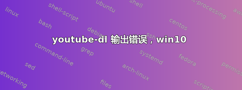 youtube-dl 输出错误，win10