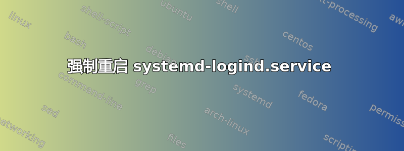 强制重启 systemd-logind.service