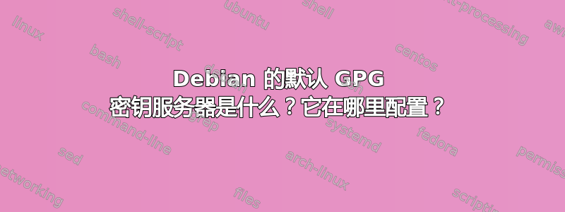 Debian 的默认 GPG 密钥服务器是什么？它在哪里配置？