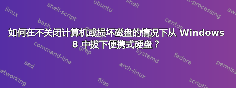 如何在不关闭计算机或损坏磁盘的情况下从 Windows 8 中拔下便携式硬盘？