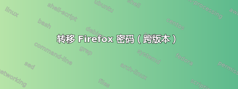 转移 Firefox 密码（跨版本）