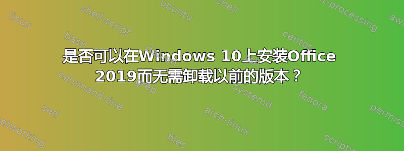 是否可以在Windows 10上安装Office 2019而无需卸载以前的版本？