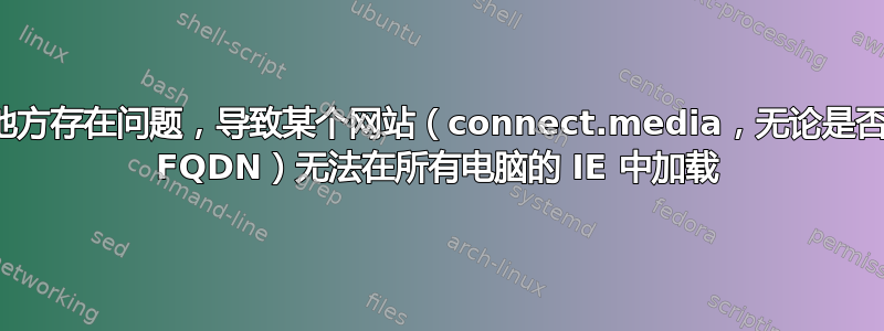 某些地方存在问题，导致某个网站（connect.media，无论是否使用 FQDN）无法在所有电脑的 IE 中加载
