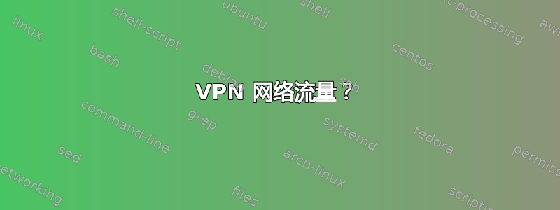 VPN 网络流量？