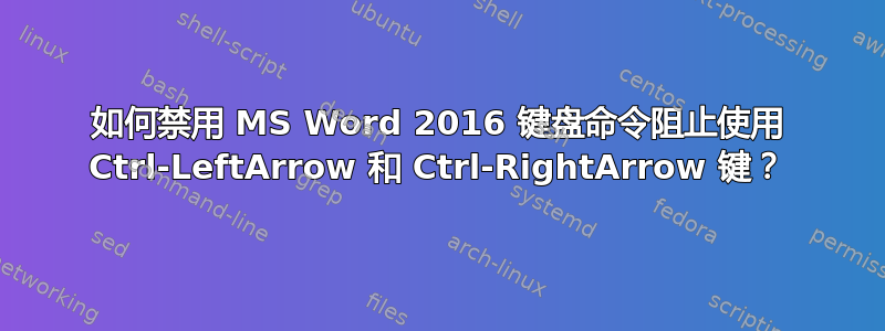 如何禁用 MS Word 2016 键盘命令阻止使用 Ctrl-LeftArrow 和 Ctrl-RightArrow 键？