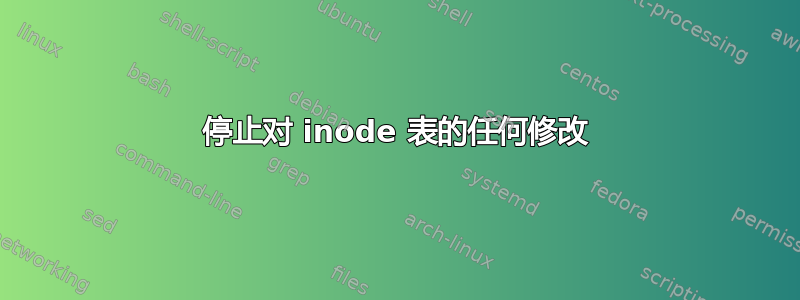 停止对 inode 表的任何修改