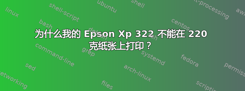 为什么我的 Epson Xp 322 不能在 220 克纸张上打印？