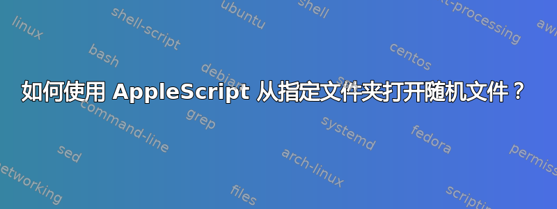 如何使用 AppleScript 从指定文件夹打开随机文件？