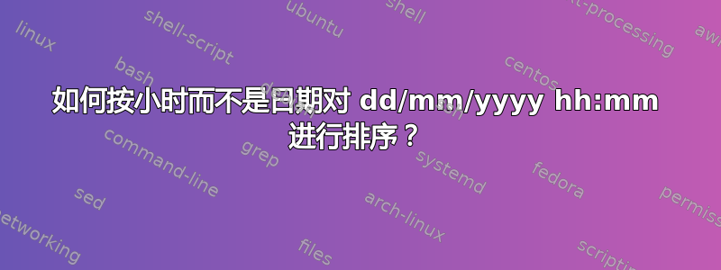 如何按小时而不是日期对 dd/mm/yyyy hh:mm 进行排序？